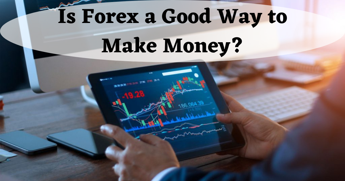 Is Forex a Good Way to Make Money?